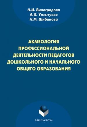Обложка книги «Акмеология профессиональной деятельности педагогов дошкольного и начального общего образования» — Нина Виноградова, Наталия Шибанова, Александра Улзытуева