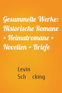 Gesammelte Werke: Historische Romane + Heimatromane + Novellen + Briefe
