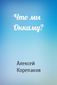 Алексей Корепанов - Что мы Оккаму?