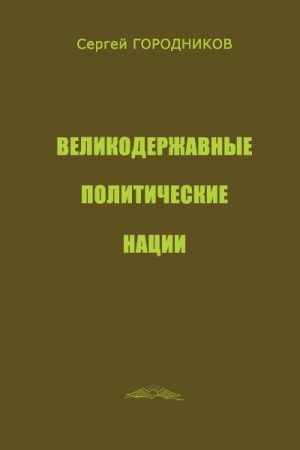 Обложка книги «ВЕЛИКОДЕРЖАВНЫЕ ПОЛИТИЧЕСКИЕ НАЦИИ» — Сергей Городников
