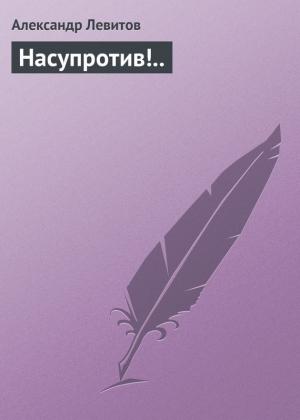 Обложка книги «Насупротив!..» — Александр Левитов