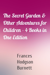 The Secret Garden & Other Adventures for Children - 4 Books in One Edition