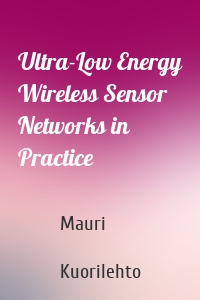 Ultra-Low Energy Wireless Sensor Networks in Practice