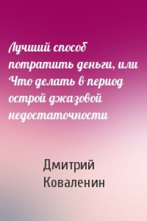 Обложка книги «Лучший способ потратить деньги, или Что делать в период острой джазовой недостаточности» — Дмитрий Коваленин