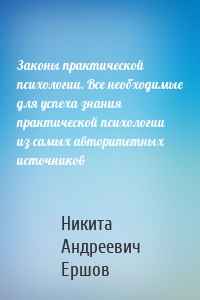 Законы практической психологии. Все необходимые для успеха знания практической психологии из самых авторитетных источников