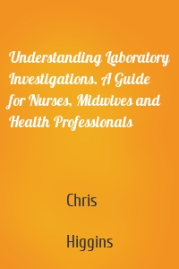 Understanding Laboratory Investigations. A Guide for Nurses, Midwives and Health Professionals