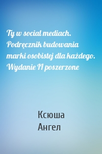 Ty w social mediach. Podręcznik budowania marki osobistej dla każdego. Wydanie II poszerzone