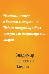 Великая книга о великих людях – 2. Новая порция правил жизни от выдающихся людей