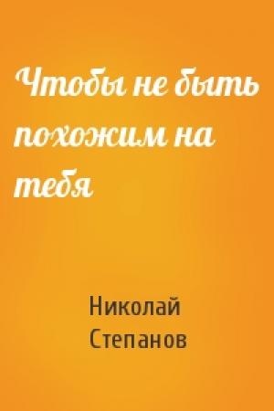 Обложка книги «Чтобы не быть похожим на тебя» — Николай Степанов