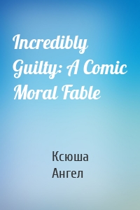 Incredibly Guilty: A Comic Moral Fable