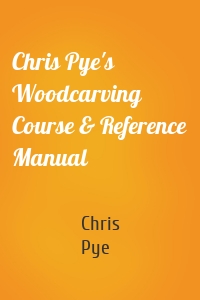 Chris Pye's Woodcarving Course & Reference Manual