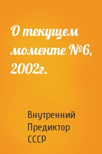 Внутренний СССР - О текущем моменте №6, 2002г.