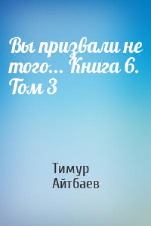 Обложка книги «Вы призвали не того... Книга 6. Том 3» — Тимур Айтбаев