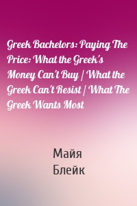 Greek Bachelors: Paying The Price: What the Greek's Money Can't Buy / What the Greek Can't Resist / What The Greek Wants Most