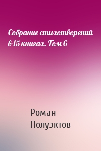 Собрание стихотворений в 15 книгах. Том 6