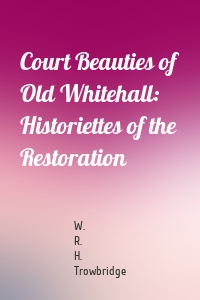 Court Beauties of Old Whitehall: Historiettes of the Restoration