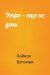 Богомил Райнов - Утро — еще не день