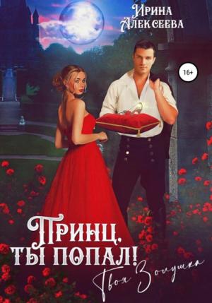 Обложка книги «Принц, ты попал! Твоя Золушка» — Ирина Алексеева