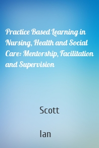 Practice Based Learning in Nursing, Health and Social Care: Mentorship, Facilitation and Supervision