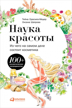 Обложка книги «Наука красоты. Из чего на самом деле состоит косметика» — Тийна Орасмяэ-Медер, Оксана Шатрова
