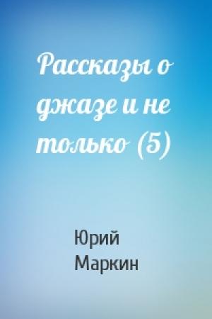 Обложка книги «Рассказы о джазе и не только (5)» — Юрий Маркин