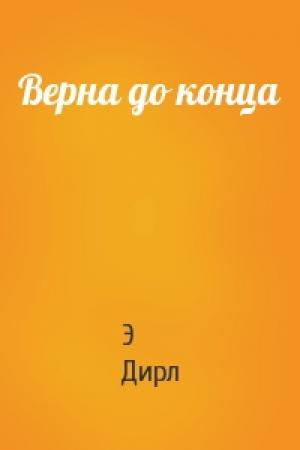 Обложка книги «Верна до конца» — Э Дирл