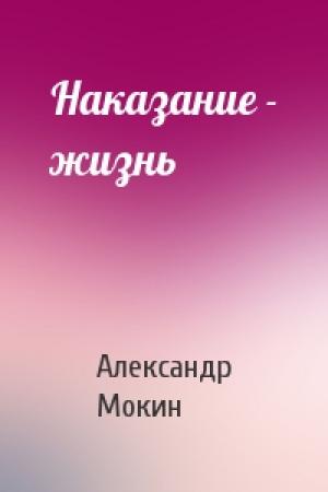 Обложка книги «Наказание - жизнь» — Александр Мокин