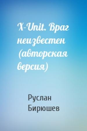 Обложка книги «X-Unit. Враг неизвестен (авторская версия)» — Руслан Рустамович Бирюшев
