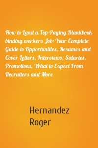 How to Land a Top-Paying Blankbook binding workers Job: Your Complete Guide to Opportunities, Resumes and Cover Letters, Interviews, Salaries, Promotions, What to Expect From Recruiters and More