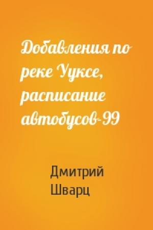 Обложка книги «Добавления по реке Ууксе, расписание автобусов-99» — Дмитрий Шварц