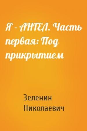 Обложка книги «Я - АНГЕЛ. Часть первая: Под прикрытием» — Зеленин Николаевич