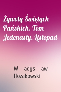 Żywoty Świętych Pańskich. Tom Jedenasty. Listopad