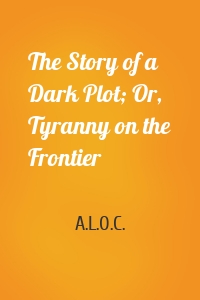 The Story of a Dark Plot; Or, Tyranny on the Frontier