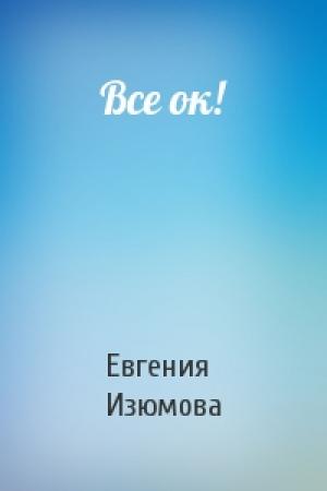 Обложка книги «Все ок!» — Евгения Изюмова