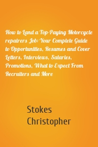 How to Land a Top-Paying Motorcycle repairers Job: Your Complete Guide to Opportunities, Resumes and Cover Letters, Interviews, Salaries, Promotions, What to Expect From Recruiters and More