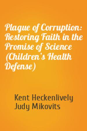 Обложка книги «Plague of Corruption: Restoring Faith in the Promise of Science (Children’s Health Defense)» — Kent Heckenlively, Judy Mikovits
