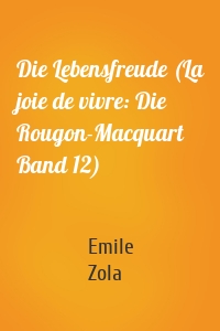 Die Lebensfreude (La joie de vivre: Die Rougon-Macquart Band 12)