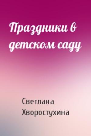 Обложка книги «Праздники в детском саду» — Светлана Хворостухина