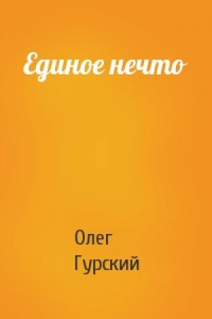 Обложка книги «Единое нечто» — Олег Гурский