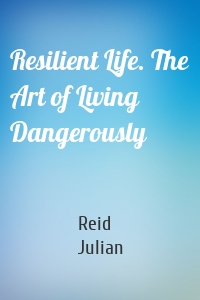 Resilient Life. The Art of Living Dangerously