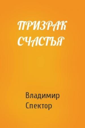 Обложка книги «ПРИЗРАК СЧАСТЬЯ» — Владимир Спектор