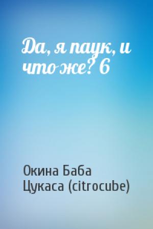 Обложка книги «Да, я паук, и что же? 6» — Окина Баба, Цукаса (citrocube)