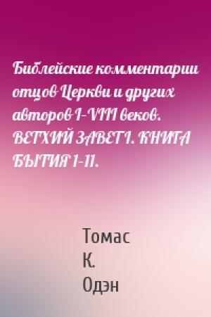 Обложка книги «Библейские комментарии отцов Церкви и других авторов I–VIII веков. ВЕТХИЙ ЗАВЕТ I. КНИГА БЫТИЯ 1–11.» — Томас К. Одэн