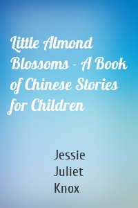 Little Almond Blossoms - A Book of Chinese Stories for Children