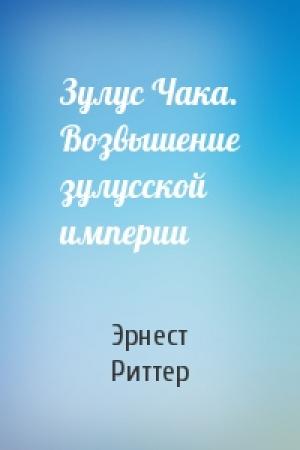 Обложка книги «Зулус Чака. Возвышение зулусской империи» — Эрнест Риттер