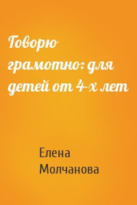 Говорю грамотно: для детей от 4-х лет