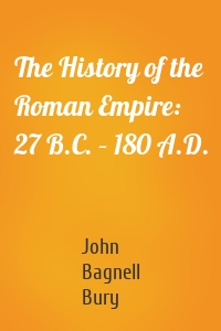 The History of the Roman Empire: 27 B.C. – 180 A.D.