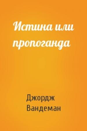 Обложка книги «Истина или пропоганда» — Джордж Вандеман