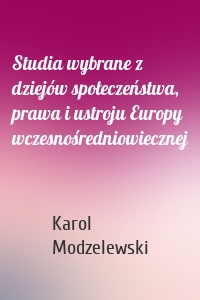 Studia wybrane z dziejów społeczeństwa, prawa i ustroju Europy wczesnośredniowiecznej