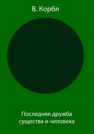 Обложка книги «Последняя дружба существа и человека» — В. Корбл